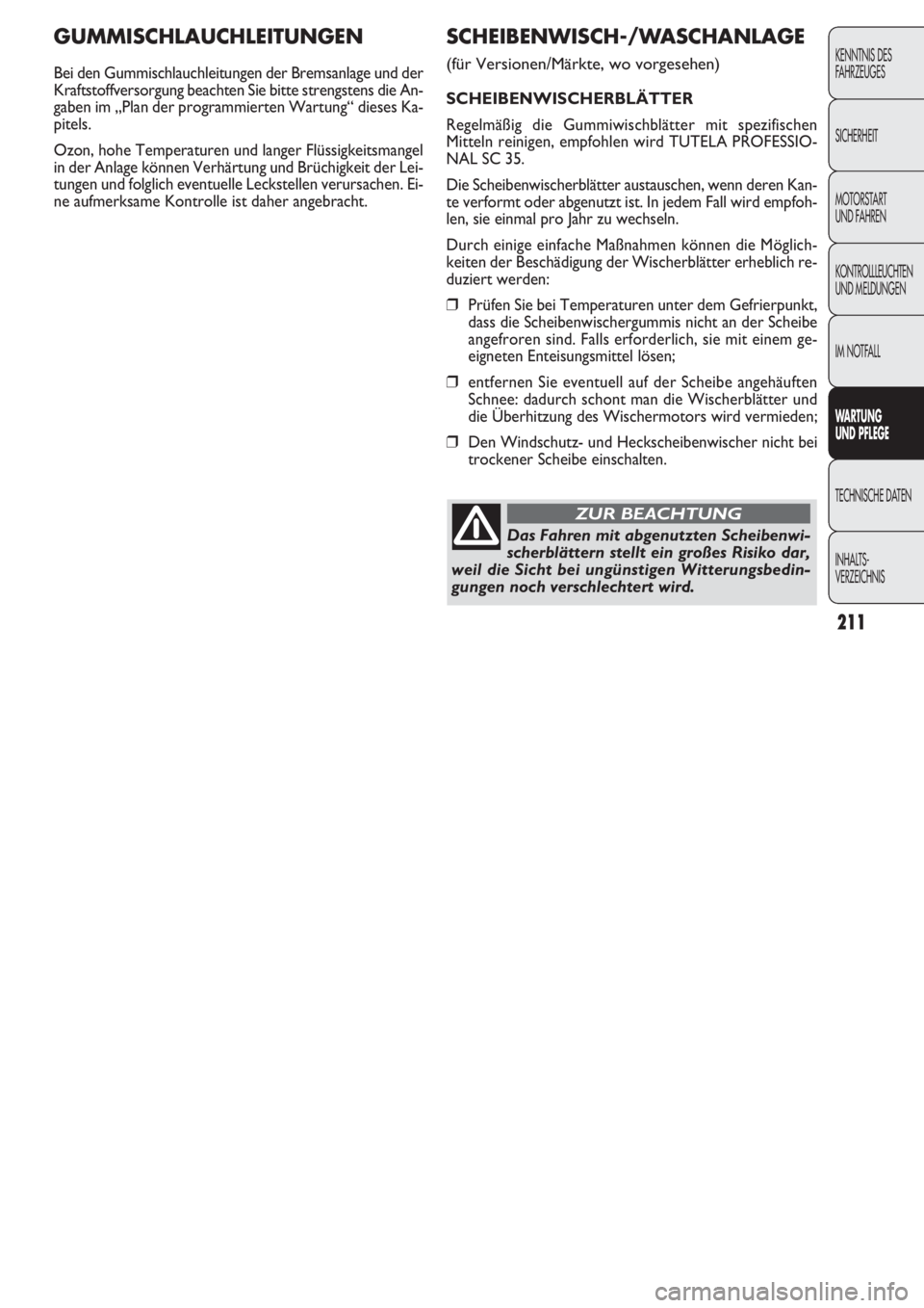 FIAT DOBLO COMBI 2011  Betriebsanleitung (in German) 211
GUMMISCHLAUCHLEITUNGEN
Bei den Gummischlauchleitungen der Bremsanlage und der
Kraftstoffversorgung beachten Sie bitte strengstens die An-
gaben im „Plan der programmierten Wartung“ dieses Ka-
