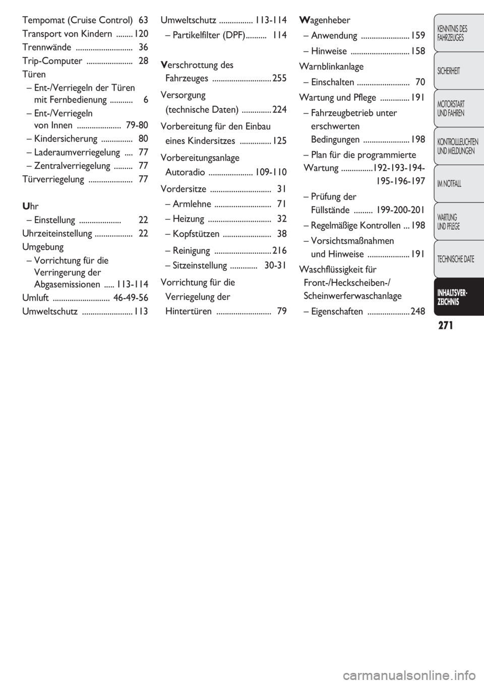 FIAT DOBLO COMBI 2011  Betriebsanleitung (in German) 271
KENNTNIS DES 
FAHRZEUGES
SICHERHEIT
MOTORSTART 
UND FAHREN
KONTROLLLEUCHTEN
UND MELDUNGEN
IM NOTFALL
WARTUNG 
UND PFLEGE
TECHNISCHE DATE
INHALTSVER-
ZEICHNIS
Tempomat (Cruise Control)  63
Transpor