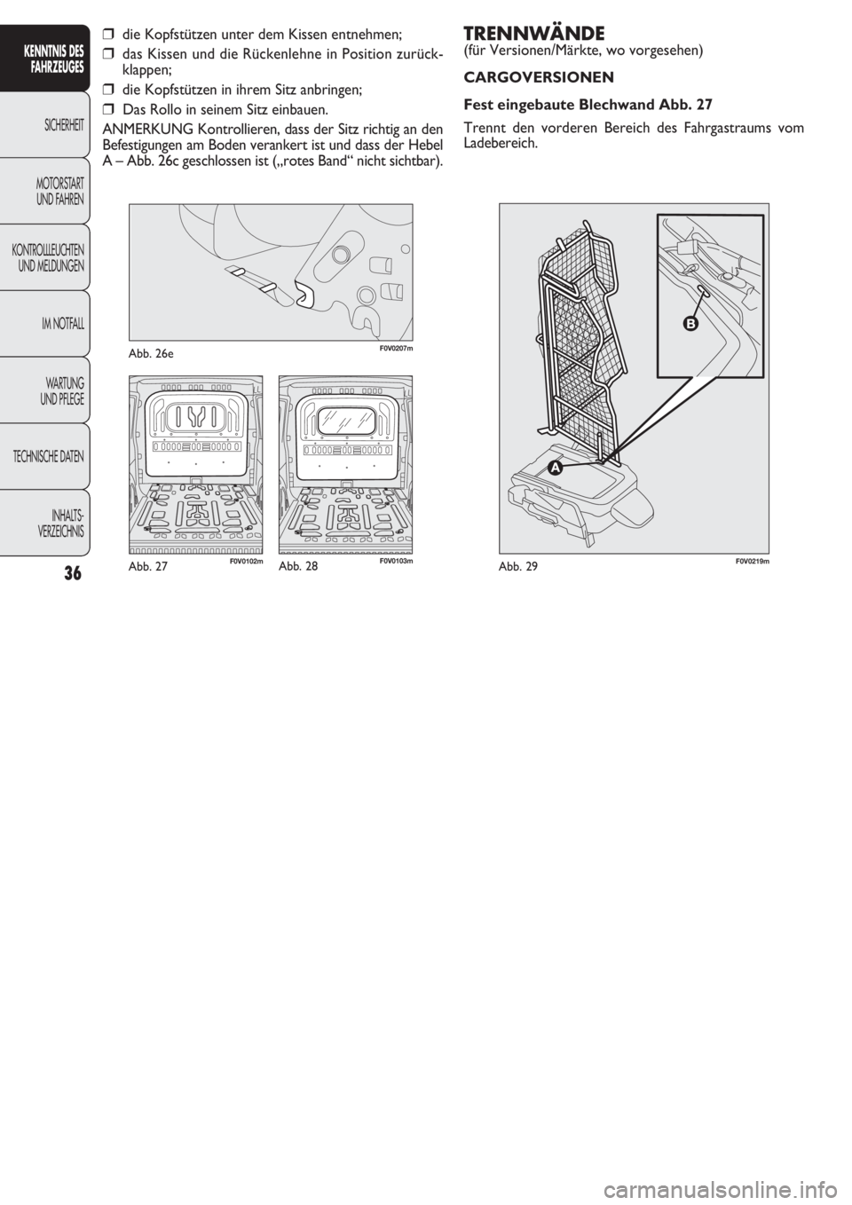 FIAT DOBLO COMBI 2011  Betriebsanleitung (in German) TRENNWÄNDE
(für Versionen/Märkte, wo vorgesehen)
CARGOVERSIONEN
Fest eingebaute Blechwand Abb. 27
Trennt den vorderen Bereich des Fahrgastraums vom 
Ladebereich. 
36
KENNTNIS DES
FAHRZEUGES
SICHERH