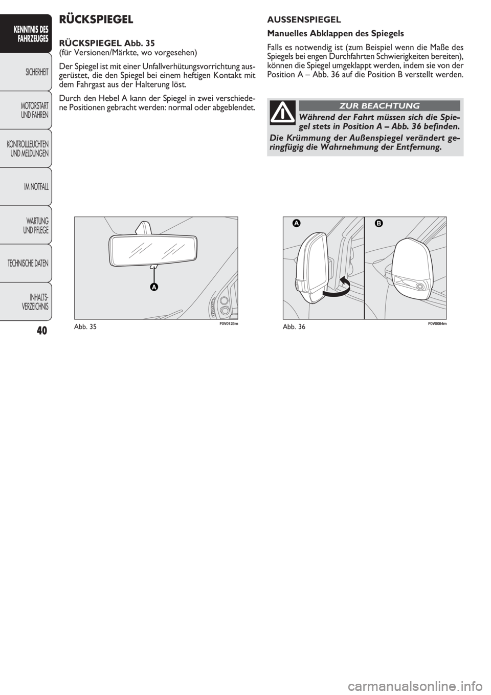 FIAT DOBLO COMBI 2011  Betriebsanleitung (in German) 40
KENNTNIS DES
FAHRZEUGES
SICHERHEIT
MOTORST
ART 
UND FAHREN
KONTROLLLEUCHTEN
UND MELDUNGEN
IM NOTFALL
WARTUNG 
UND PFLEGE
TECHNISCHE DATEN
INHALTS-
VERZEICHNIS
F0V0125mAbb. 35F0V0084mAbb. 36
RÜCKSP