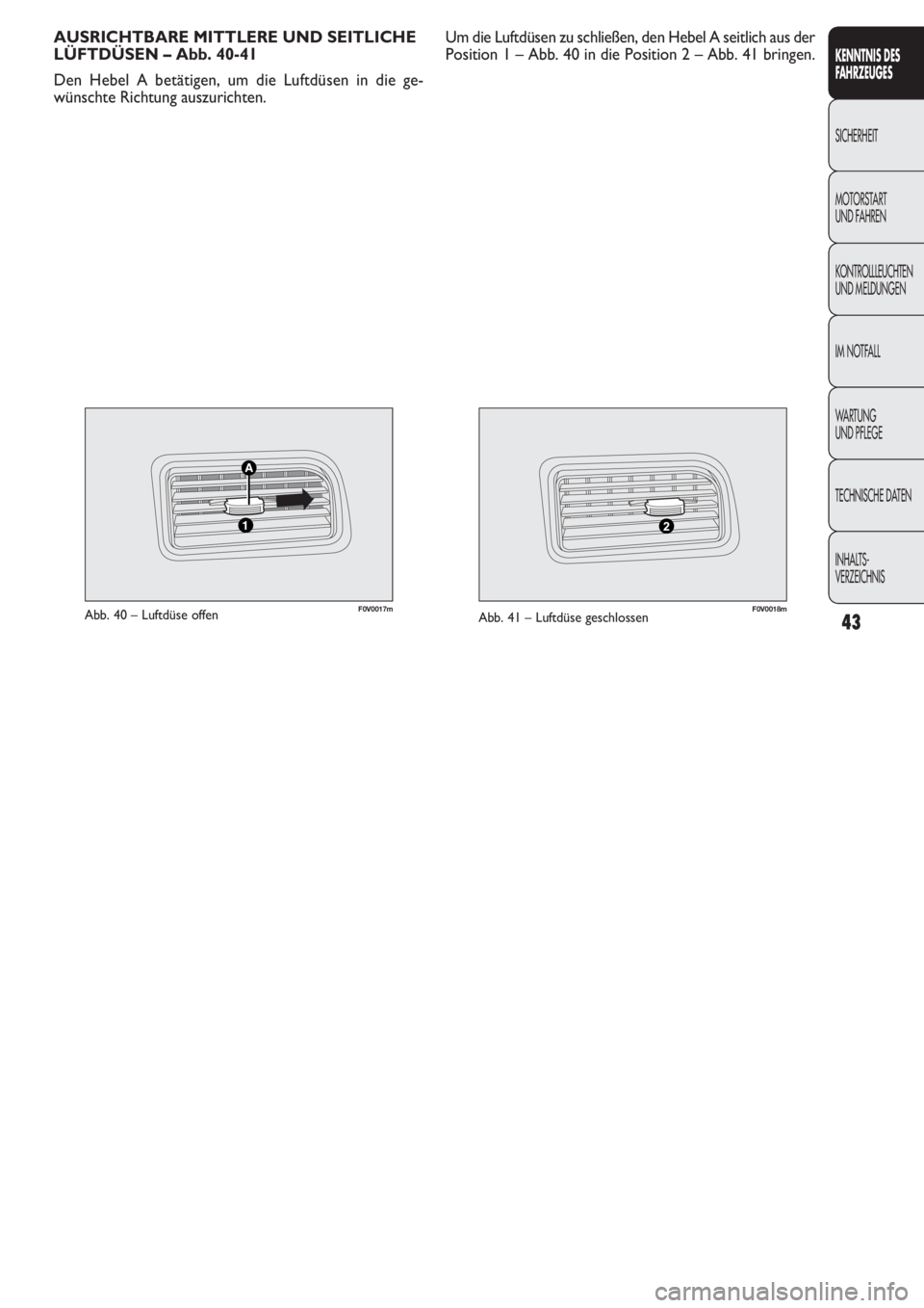 FIAT DOBLO COMBI 2011  Betriebsanleitung (in German) 43
F0V0017mAbb. 40 – Luftdüse offenF0V0018mAbb. 41 – Luftdüse geschlossen
AUSRICHTBARE MITTLERE UND SEITLICHE
LÜFTDÜSEN – Abb. 40-41
Den Hebel A betätigen, um die Luftdüsen in die ge-
wün