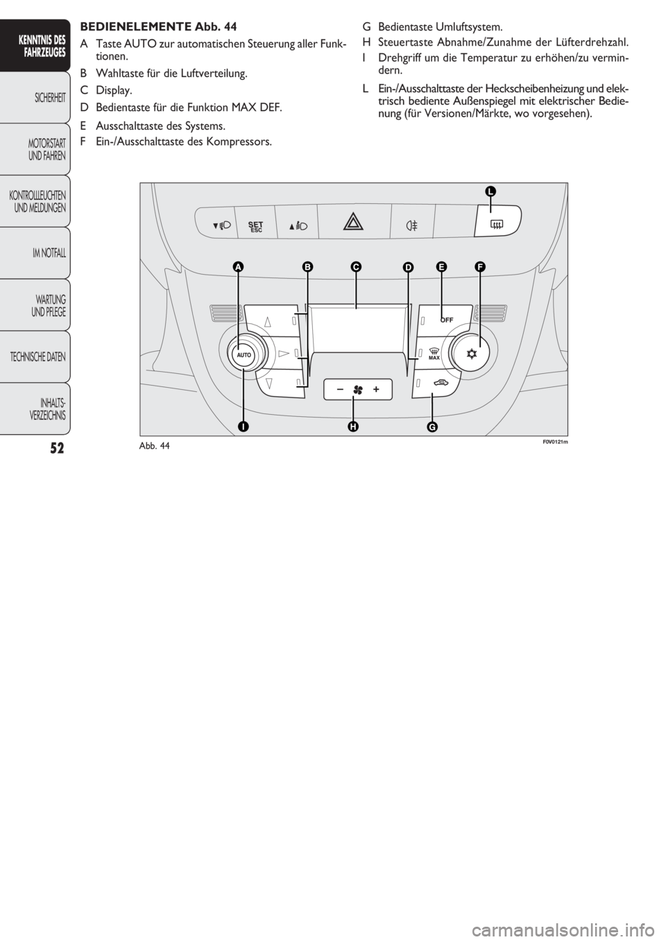 FIAT DOBLO COMBI 2011  Betriebsanleitung (in German) 52
G Bedientaste Umluftsystem.
H Steuertaste Abnahme/Zunahme der Lüfterdrehzahl.
I Drehgriff um die Temperatur zu erhöhen/zu vermin-
dern.
L Ein-/Ausschalttaste der Heckscheibenheizung und elek-
tri