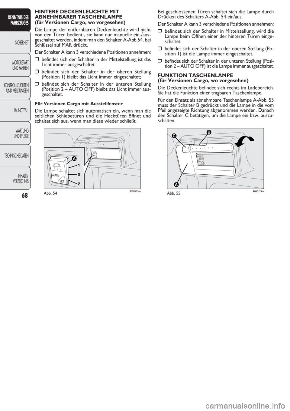 FIAT DOBLO COMBI 2011  Betriebsanleitung (in German) 68
KENNTNIS DES
FAHRZEUGES
SICHERHEIT
MOTORST
ART 
UND FAHREN
KONTROLLLEUCHTEN
UND MELDUNGEN
IM NOTFALL
WARTUNG 
UND PFLEGE
TECHNISCHE DATEN
INHALTS-
VERZEICHNIS


F0V0174mAbb. 55
Bei geschlossene