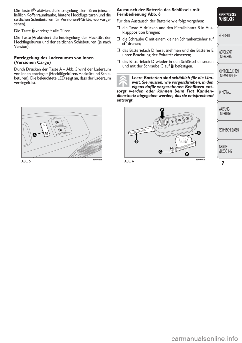 FIAT DOBLO COMBI 2011  Betriebsanleitung (in German) 7
KENNTNIS DES 
FAHRZEUGES
SICHERHEIT
MOTORST
ART 
UND FAHREN
KONTROLLLEUCHTEN
UND MELDUNGEN
IM NOTFALL
WARTUNG 
UND PFLEGE
TECHNISCHE DATEN
INHALTS-
VERZEICHNIS
F0V0022mAbb. 5F0V0005mAbb. 6
Austausch