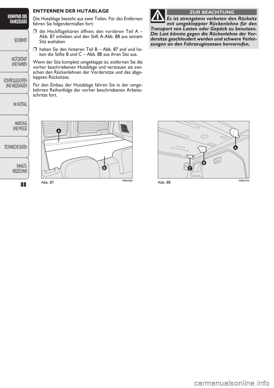 FIAT DOBLO COMBI 2011 Betriebsanleitung (in German) F0V0136mAbb. 87F0V0137mAbb. 88
ENTFERNEN DER HUTABLAGE
Die Hutablage besteht aus zwei Teilen. Für das Entfernen
fahren Sie folgendermaßen fort:
❒die Heckflügeltüren öffnen; den vorderen Teil A FIAT DOBLO COMBI 2011 Betriebsanleitung (in German) F0V0136mAbb. 87F0V0137mAbb. 88
ENTFERNEN DER HUTABLAGE
Die Hutablage besteht aus zwei Teilen. Für das Entfernen
fahren Sie folgendermaßen fort:
❒die Heckflügeltüren öffnen; den vorderen Teil A