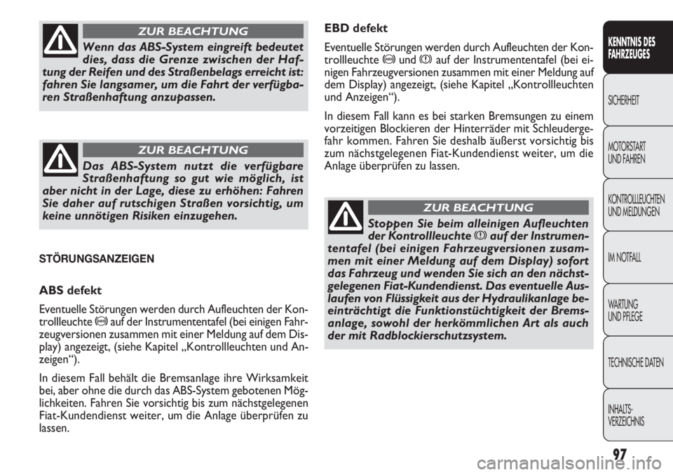 FIAT DOBLO COMBI 2012  Betriebsanleitung (in German) 97
EBD defekt
Eventuelle Störungen werden durch Aufleuchten der Kon-
trollleuchte 
>undxauf der Instrumententafel (bei ei-
nigen Fahrzeugversionen zusammen mit einer Meldung auf
dem Display) angezeig