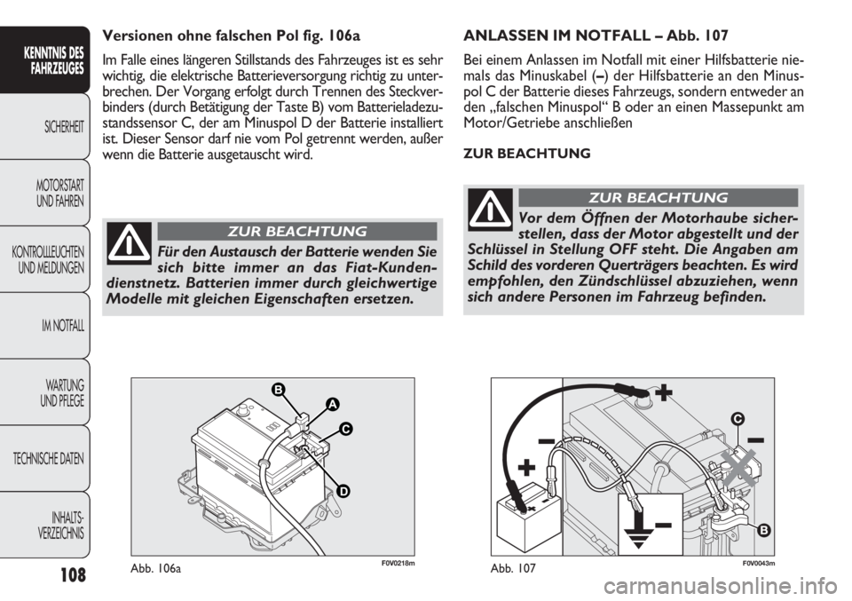 FIAT DOBLO COMBI 2012  Betriebsanleitung (in German) 108
F0V0043mAbb. 107
ANLASSEN IM NOTFALL – Abb. 107
Bei einem Anlassen im Notfall mit einer Hilfsbatterie nie-
mals das Minuskabel (–) der Hilfsbatterie an den Minus-
pol C der Batterie dieses Fah