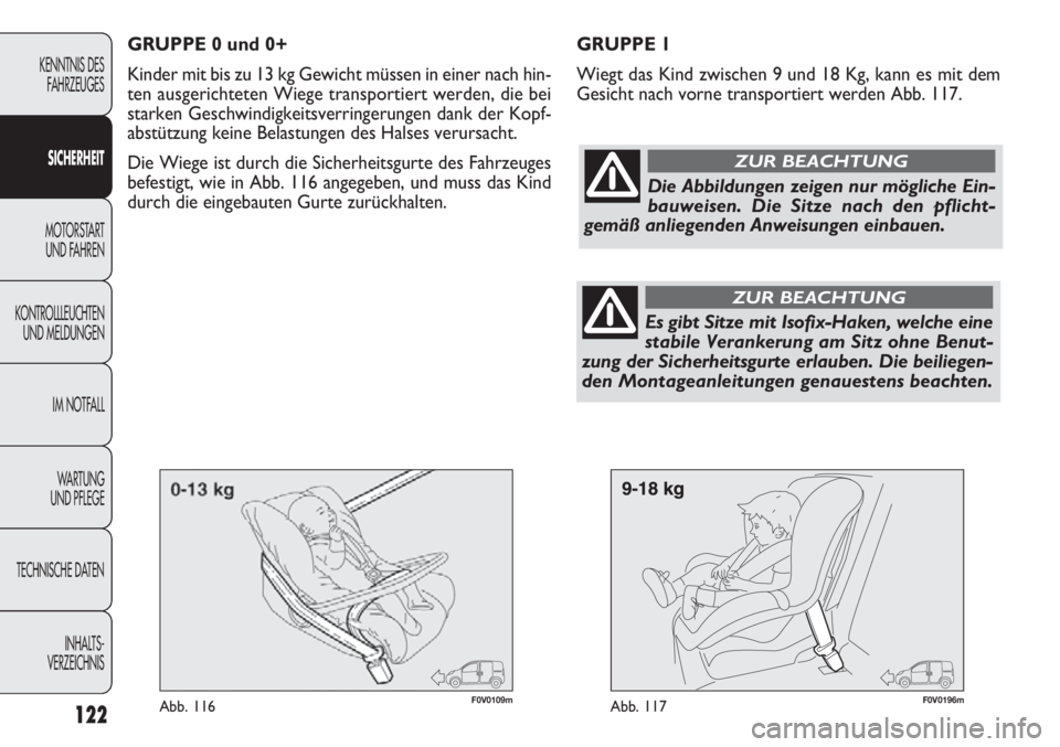 FIAT DOBLO COMBI 2012  Betriebsanleitung (in German) 122
F0V0109mAbb. 116F0V0196mAbb. 117
GRUPPE 1
Wiegt das Kind zwischen 9 und 18 Kg, kann es mit dem
Gesicht nach vorne transportiert werden Abb. 117.
KENNTNIS DESFAHRZEUGES
S IC H ERHE IT
MOTORSTART  U