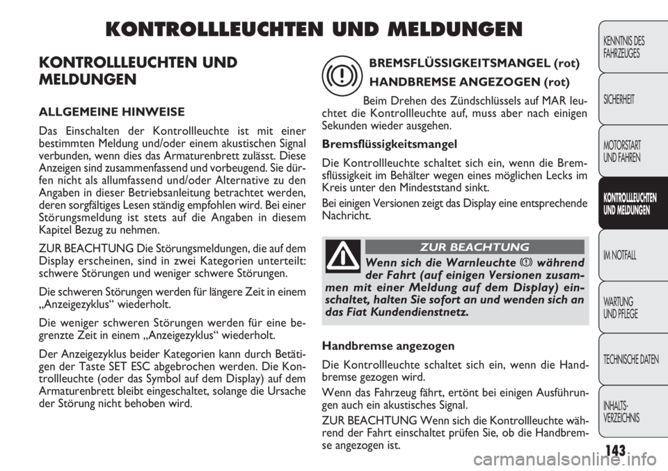 FIAT DOBLO COMBI 2012 Betriebsanleitung (in German) 143
KONTROLLLEUCHTEN UND
MELDUNGEN
ALLGEMEINE HINWEISE
Das Einschalten der Kontrollleuchte ist mit einer
bestimmten Meldung und/oder einem akustischen Signal
verbunden, wenn dies das Armaturenbrett z FIAT DOBLO COMBI 2012 Betriebsanleitung (in German) 143
KONTROLLLEUCHTEN UND
MELDUNGEN
ALLGEMEINE HINWEISE
Das Einschalten der Kontrollleuchte ist mit einer
bestimmten Meldung und/oder einem akustischen Signal
verbunden, wenn dies das Armaturenbrett z