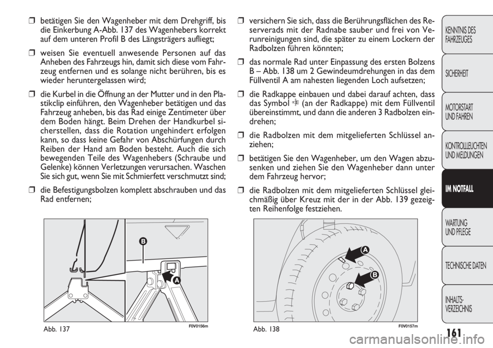 FIAT DOBLO COMBI 2012  Betriebsanleitung (in German) 161
F0V0156mAbb. 137F0V0157mAbb. 138
❒versichern Sie sich, dass die Berührungsflächen des Re-
serverads mit der Radnabe sauber und frei von Ve-
runreinigungen sind, die später zu einem Lockern de