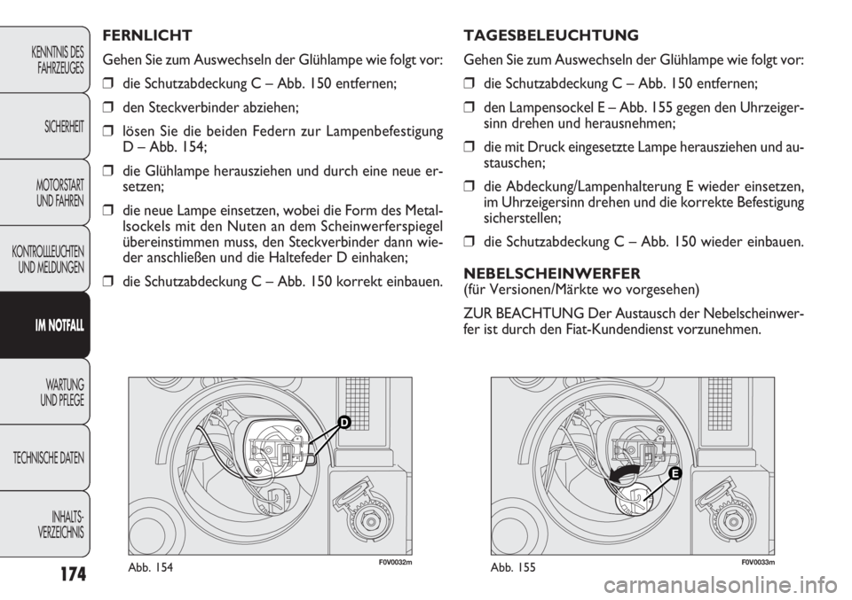 FIAT DOBLO COMBI 2012 Betriebsanleitung (in German) 174
F0V0032mAbb. 154F0V0033mAbb. 155
TAGESBELEUCHTUNG
Gehen Sie zum Auswechseln der Glühlampe wie folgt vor:
❒die Schutzabdeckung C – Abb. 150 entfernen;
❒ den Lampensockel E – Abb. 155 gegen FIAT DOBLO COMBI 2012 Betriebsanleitung (in German) 174
F0V0032mAbb. 154F0V0033mAbb. 155
TAGESBELEUCHTUNG
Gehen Sie zum Auswechseln der Glühlampe wie folgt vor:
❒die Schutzabdeckung C – Abb. 150 entfernen;
❒ den Lampensockel E – Abb. 155 gegen