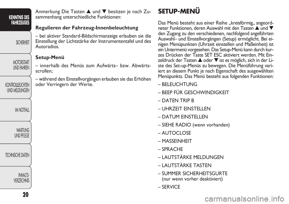 FIAT DOBLO COMBI 2012  Betriebsanleitung (in German) 20
SETUP-MENÜ
Das Menü besteht aus einer Reihe „kreisförmig„ angeord-
neter Funktionen, deren Auswahl mit den Tasten▲und ▼
den Zugang zu den verschiedenen, nachfolgend angeführten
Auswahl�
