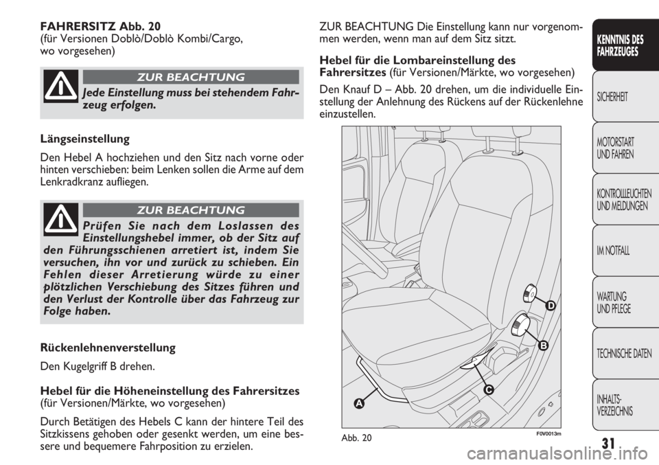 FIAT DOBLO COMBI 2013  Betriebsanleitung (in German) 31
ZUR BEACHTUNG Die Einstellung kann nur vorgenom-
men werden, wenn man auf dem Sitz sitzt.
Hebel für die Lombareinstellung des
Fahrersitzes(für Versionen/Märkte, wo vorgesehen)
Den Knauf D – Ab