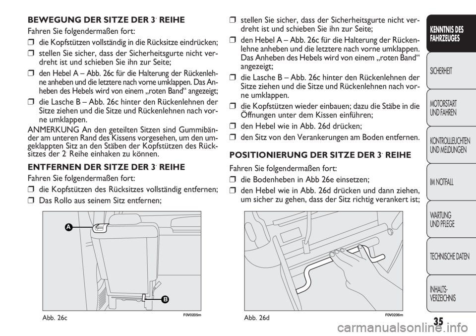 FIAT DOBLO COMBI 2013  Betriebsanleitung (in German) 35
KENNTNIS DES 
FA H R ZEUGES
SICHERHEIT
MOTORST AR

T 
UND FAHREN
KONTROLLLEUCHTEN
UND MELDUNGEN
IM NOTFALL
WA R T U N G  
UND PFLEGE
TECHNISCHE DATEN
INHALTS-
VERZEICHNIS
BEWEGUNG DER SITZE DER 3.R