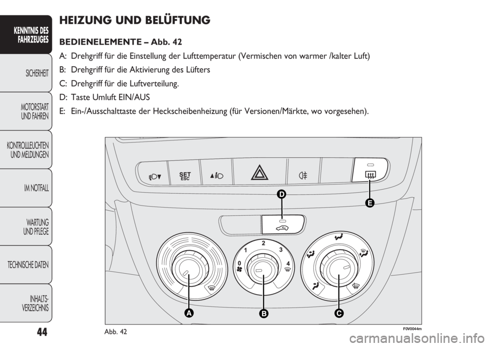 FIAT DOBLO COMBI 2012  Betriebsanleitung (in German) 44
HEIZUNG UND BELÜFTUNG 
BEDIENELEMENTE – Abb. 42
A: Drehgriff für die Einstellung der Lufttemperatur (Vermischen von war\
mer /kalter Luft)
B: Drehgriff für die Aktivierung des Lüfters
C: Dreh