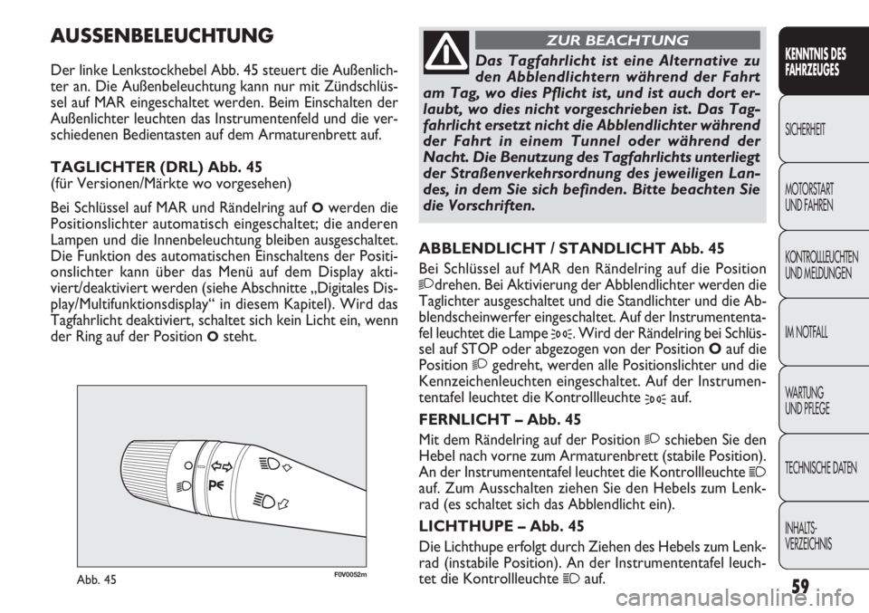 FIAT DOBLO COMBI 2012  Betriebsanleitung (in German) 59
F0V0052mAbb. 45
ABBLENDLICHT / STANDLICHT Abb. 45
Bei Schlüssel auf MAR den Rändelring auf die Position
2drehen. Bei Aktivierung der Abblendlichter werden die
Taglichter ausgeschaltet und die Sta