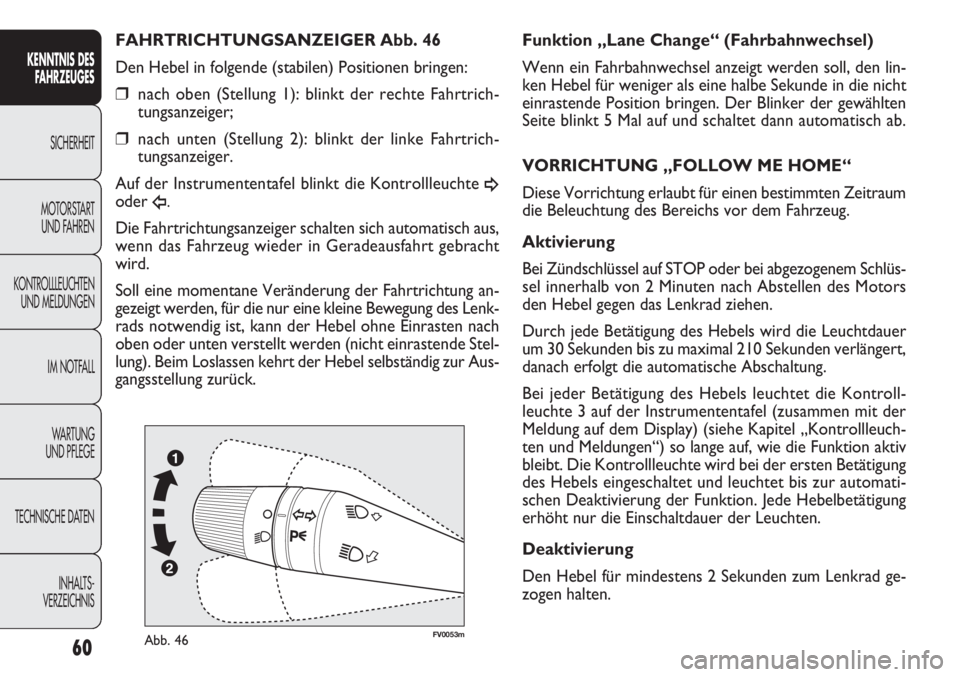 FIAT DOBLO COMBI 2012  Betriebsanleitung (in German) 60
FV0053mAbb. 46
Funktion „Lane Change“ (Fahrbahnwechsel)
Wenn ein Fahrbahnwechsel anzeigt werden soll, den lin-
ken Hebel für weniger als eine halbe Sekunde in die nicht
einrastende Position br