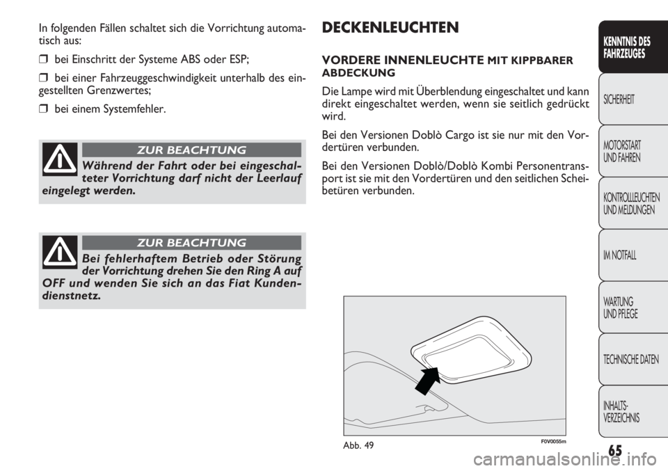 FIAT DOBLO COMBI 2012  Betriebsanleitung (in German) 65
F0V0055mAbb. 49
DECKENLEUCHTEN
VORDERE INNENLEUCHTE MIT KIPPBARER
ABDECKUNG
Die Lampe wird mit Überblendung eingeschaltet und kann
direkt eingeschaltet werden, wenn sie seitlich gedrückt
wird.
Be