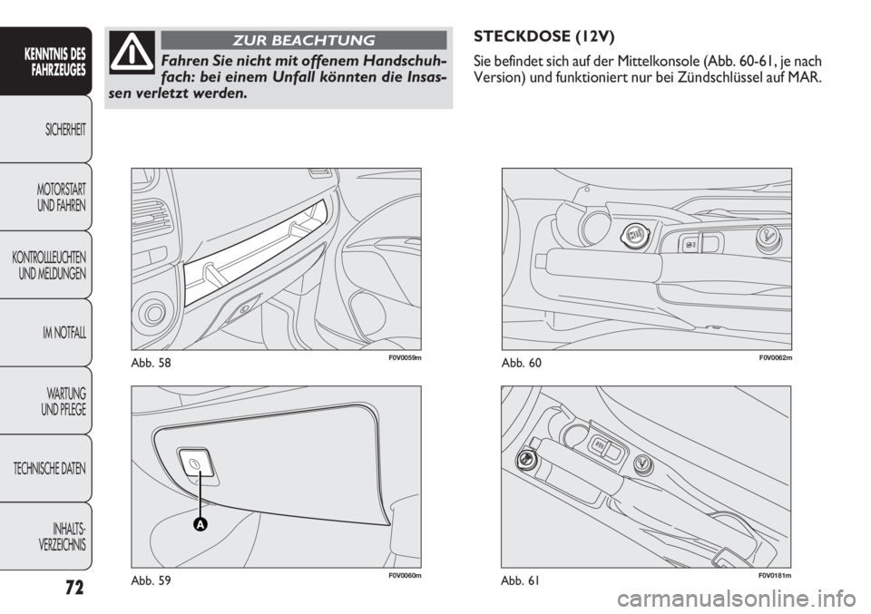 FIAT DOBLO COMBI 2012 Betriebsanleitung (in German) F0V0060mAbb. 59
F0V0059mAbb. 58F0V0062mAbb. 60
STECKDOSE (12V)
Sie befindet sich auf der Mittelkonsole (Abb. 60-61, je nach
Version) und funktioniert nur bei Zündschlüssel auf MAR.
72
KENNTNIS DES
FIAT DOBLO COMBI 2012 Betriebsanleitung (in German) F0V0060mAbb. 59
F0V0059mAbb. 58F0V0062mAbb. 60
STECKDOSE (12V)
Sie befindet sich auf der Mittelkonsole (Abb. 60-61, je nach
Version) und funktioniert nur bei Zündschlüssel auf MAR.
72
KENNTNIS DES