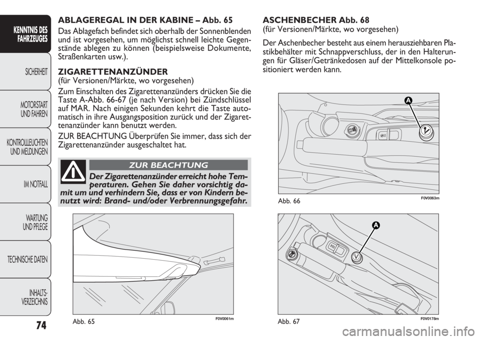 FIAT DOBLO COMBI 2012 Betriebsanleitung (in German) ASCHENBECHER Abb. 68
(für Versionen/Märkte, wo vorgesehen)
Der Aschenbecher besteht aus einem herausziehbaren Pla-
stikbehälter mit Schnappverschluss, der in den Halterun-
gen für Gläser/Getränk FIAT DOBLO COMBI 2012 Betriebsanleitung (in German) ASCHENBECHER Abb. 68
(für Versionen/Märkte, wo vorgesehen)
Der Aschenbecher besteht aus einem herausziehbaren Pla-
stikbehälter mit Schnappverschluss, der in den Halterun-
gen für Gläser/Getränk