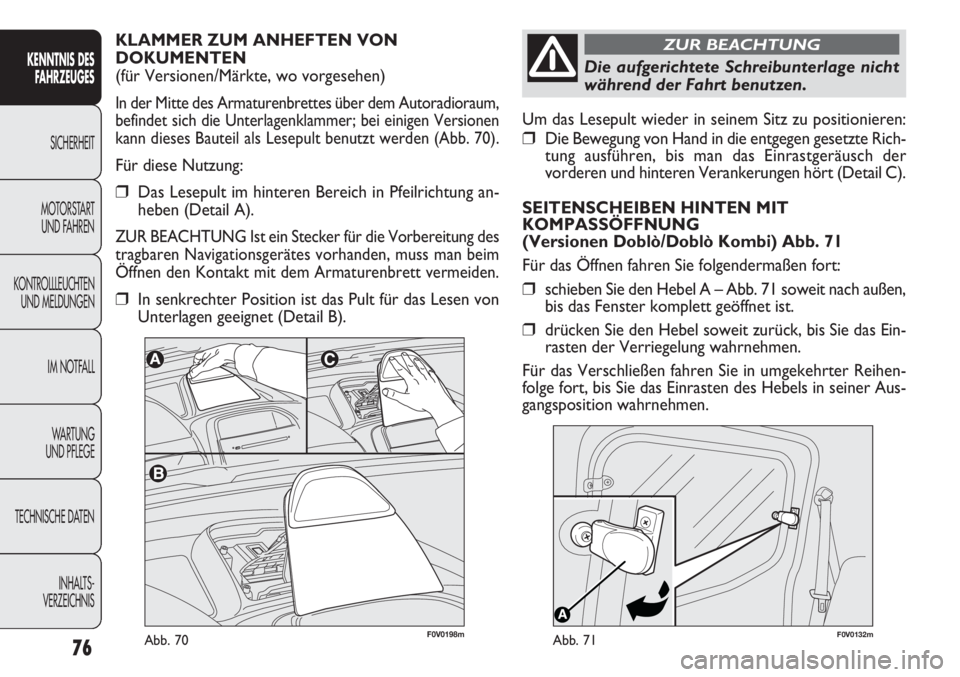 FIAT DOBLO COMBI 2012  Betriebsanleitung (in German) 76
F0V0132mAbb. 71
Um das Lesepult wieder in seinem Sitz zu positionieren:
❒Die Bewegung von Hand in die entgegen gesetzte Rich-
tung ausführen, bis man das Einrastgeräusch der
vorderen und hinter