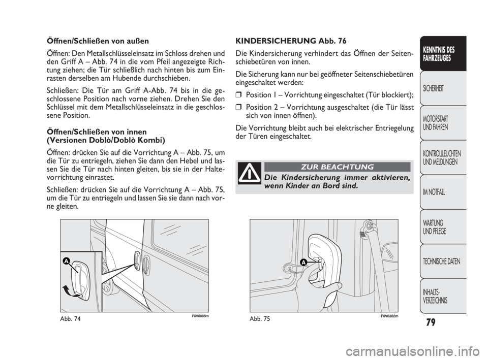 FIAT DOBLO COMBI 2012 Betriebsanleitung (in German) 79
F0V0085mAbb. 74F0V0382mAbb. 75
KINDERSICHERUNG Abb. 76
Die Kindersicherung verhindert das Öffnen der Seiten-
schiebetüren von innen.
Die Sicherung kann nur bei geöffneter Seitenschiebetüren
ein FIAT DOBLO COMBI 2012 Betriebsanleitung (in German) 79
F0V0085mAbb. 74F0V0382mAbb. 75
KINDERSICHERUNG Abb. 76
Die Kindersicherung verhindert das Öffnen der Seiten-
schiebetüren von innen.
Die Sicherung kann nur bei geöffneter Seitenschiebetüren
ein