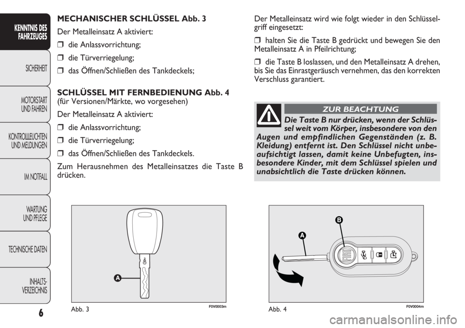 FIAT DOBLO COMBI 2013  Betriebsanleitung (in German) F0V0003mAbb. 3F0V0004mAbb. 4
Der Metalleinsatz wird wie folgt wieder in den Schlüssel-
griff eingesetzt:
❒halten Sie die Taste B gedrückt und bewegen Sie den
Metalleinsatz A in Pfeilrichtung;
❒d