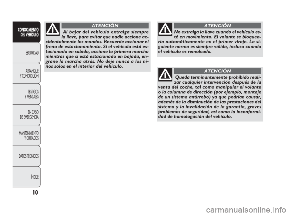 FIAT DOBLO COMBI 2009  Manual de Empleo y Cuidado (in Spanish) 10
CONOCIMIENTO 
DEL VEHÍCULO
SEGURIDAD
ARRANQUE 
Y CONDUCCIÓN
TESTIGOS 
Y MENSAJES
EN CASO 
DE EMERGENCIA
MANTENIMIENTO 
Y CUIDADOS
DATOS TÉCNICOS
ÍNDICE
No extraiga la llave cuando el vehículo 