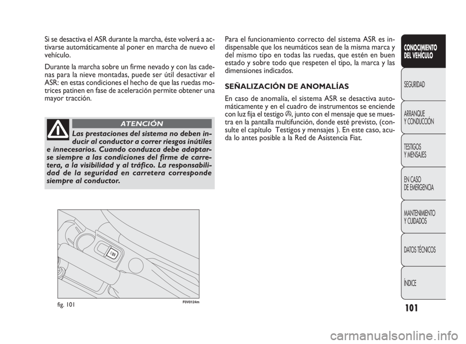 FIAT DOBLO COMBI 2009 Manual de Empleo y Cuidado (in Spanish) 101
F0V0124mfig. 101
Para el funcionamiento correcto del sistema ASR es in-
dispensable que los neumáticos sean de la misma marca y
del mismo tipo en todas las ruedas, que estén en buen
estado y sob FIAT DOBLO COMBI 2009 Manual de Empleo y Cuidado (in Spanish) 101
F0V0124mfig. 101
Para el funcionamiento correcto del sistema ASR es in-
dispensable que los neumáticos sean de la misma marca y
del mismo tipo en todas las ruedas, que estén en buen
estado y sob