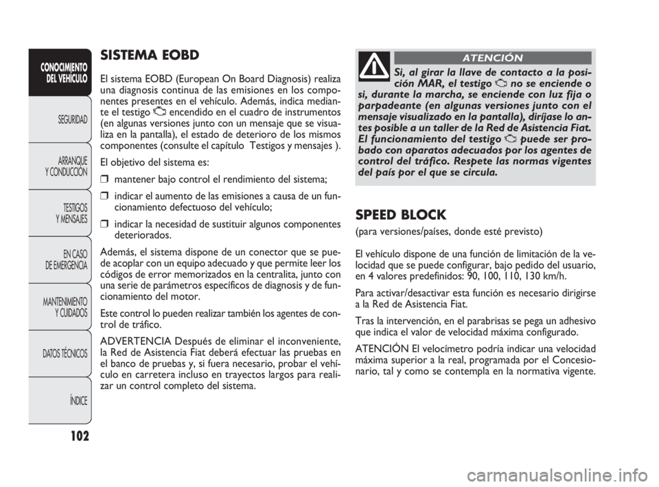 FIAT DOBLO COMBI 2010  Manual de Empleo y Cuidado (in Spanish) 102
SISTEMA EOBD
El sistema EOBD (European On Board Diagnosis) realiza
una diagnosis continua de las emisiones en los compo-
nentes presentes en el vehículo. Además, indica median-
te el testigo Uen