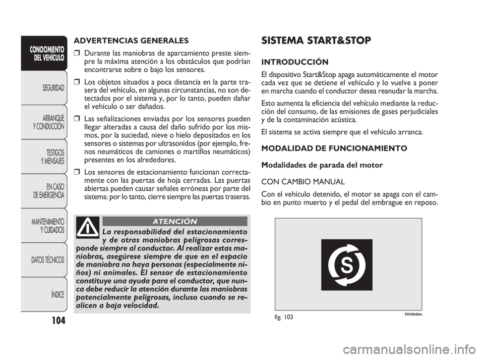 FIAT DOBLO COMBI 2010  Manual de Empleo y Cuidado (in Spanish) F0V0040mfig. 103
SISTEMA START&STOP
INTRODUCCIÓN
El dispositivo Start&Stop apaga automáticamente el motor
cada vez que se detiene el vehículo y lo vuelve a poner
en marcha cuando el conductor desea