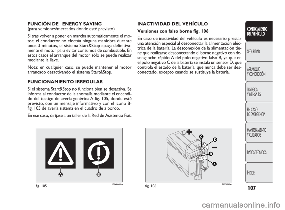 FIAT DOBLO COMBI 2010  Manual de Empleo y Cuidado (in Spanish) 107
F0V0041mfig. 105
FUNCIÓN DE  ENERGY SAVING  
(para versiones/mercados donde esté previsto)
Si tras volver a poner en marcha automáticamente el mo-
tor, el conductor no efectúa ninguna maniobra