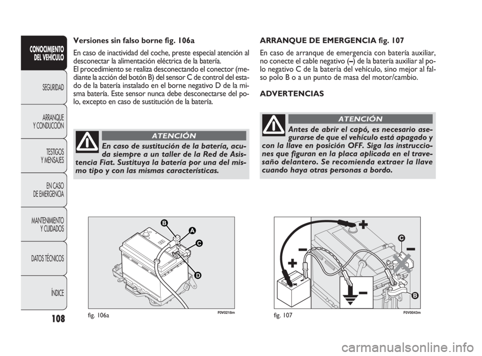 FIAT DOBLO COMBI 2010  Manual de Empleo y Cuidado (in Spanish) 108
F0V0043mfig. 107
ARRANQUE DE EMERGENCIA fig. 107
En caso de arranque de emergencia con batería auxiliar,
no conecte el cable negativo (–) de la batería auxiliar al po-
lo negativo C de la bate
