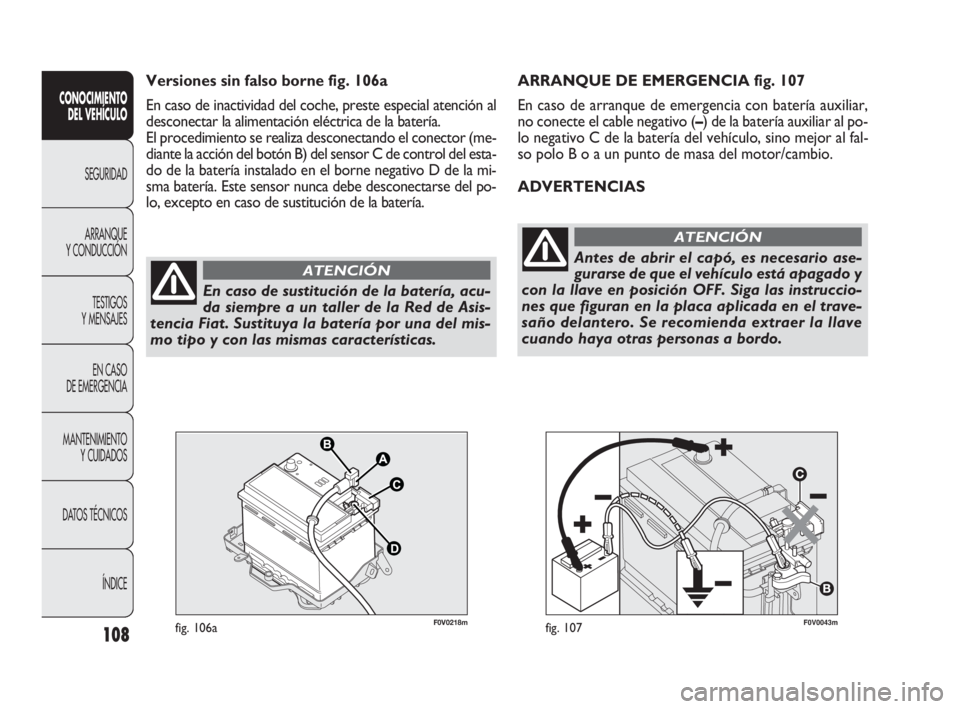 FIAT DOBLO COMBI 2009 Manual de Empleo y Cuidado (in Spanish) 108
F0V0043mfig. 107
ARRANQUE DE EMERGENCIA fig. 107
En caso de arranque de emergencia con batería auxiliar,
no conecte el cable negativo (–) de la batería auxiliar al po-
lo negativo C de la bate FIAT DOBLO COMBI 2009 Manual de Empleo y Cuidado (in Spanish) 108
F0V0043mfig. 107
ARRANQUE DE EMERGENCIA fig. 107
En caso de arranque de emergencia con batería auxiliar,
no conecte el cable negativo (–) de la batería auxiliar al po-
lo negativo C de la bate