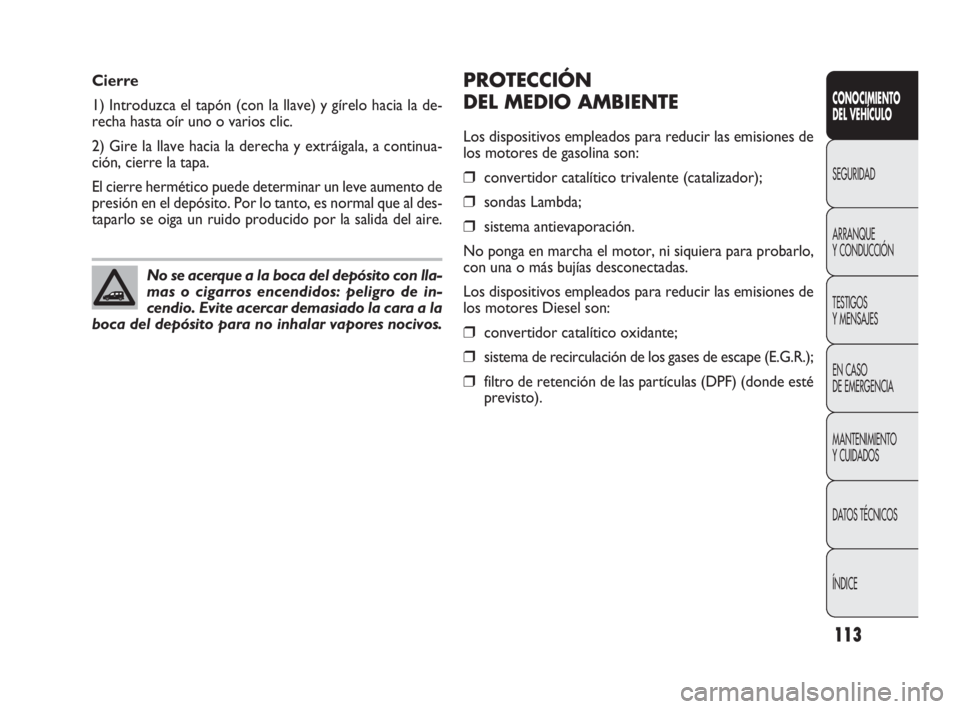 FIAT DOBLO COMBI 2009 Manual de Empleo y Cuidado (in Spanish) 113
PROTECCIÓN
DEL MEDIO AMBIENTE
Los dispositivos empleados para reducir las emisiones de
los motores de gasolina son:
❒convertidor catalítico trivalente (catalizador);
❒sondas Lambda;
❒sist FIAT DOBLO COMBI 2009 Manual de Empleo y Cuidado (in Spanish) 113
PROTECCIÓN
DEL MEDIO AMBIENTE
Los dispositivos empleados para reducir las emisiones de
los motores de gasolina son:
❒convertidor catalítico trivalente (catalizador);
❒sondas Lambda;
❒sist