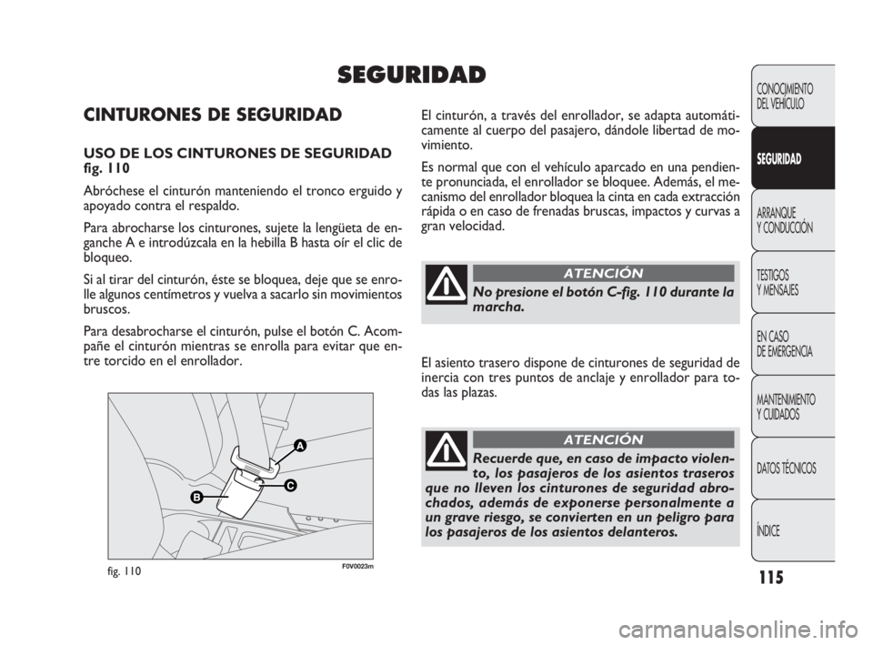 FIAT DOBLO COMBI 2009 Manual de Empleo y Cuidado (in Spanish) 115
F0V0023mfig. 110
El cinturón, a través del enrollador, se adapta automáti-
camente al cuerpo del pasajero, dándole libertad de mo-
vimiento.
Es normal que con el vehículo aparcado en una pend FIAT DOBLO COMBI 2009 Manual de Empleo y Cuidado (in Spanish) 115
F0V0023mfig. 110
El cinturón, a través del enrollador, se adapta automáti-
camente al cuerpo del pasajero, dándole libertad de mo-
vimiento.
Es normal que con el vehículo aparcado en una pend