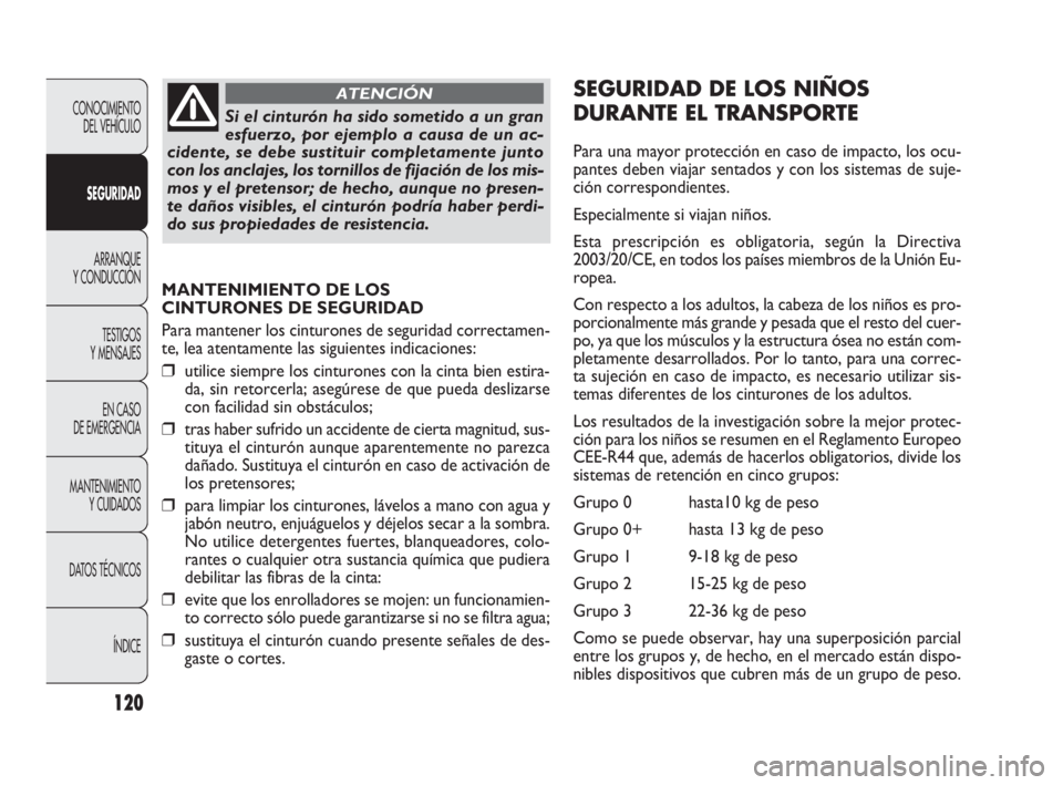 FIAT DOBLO COMBI 2009 Manual de Empleo y Cuidado (in Spanish) 120
MANTENIMIENTO DE LOS
CINTURONES DE SEGURIDAD
Para mantener los cinturones de seguridad correctamen-
te, lea atentamente las siguientes indicaciones:
❒utilice siempre los cinturones con la cinta FIAT DOBLO COMBI 2009 Manual de Empleo y Cuidado (in Spanish) 120
MANTENIMIENTO DE LOS
CINTURONES DE SEGURIDAD
Para mantener los cinturones de seguridad correctamen-
te, lea atentamente las siguientes indicaciones:
❒utilice siempre los cinturones con la cinta