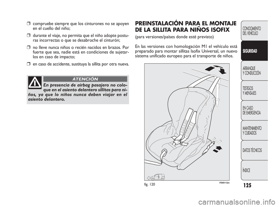 FIAT DOBLO COMBI 2009  Manual de Empleo y Cuidado (in Spanish) 125
CONOCIMIENTO 
DEL VEHÍCULO
SEGURIDAD
ARRANQUE 
Y CONDUCCIÓN
TESTIGOS 
Y MENSAJES
EN CASO 
DE EMERGENCIA
MANTENIMIENTO 
Y CUIDADOS
DATOS TÉCNICOS
ÍNDICE
❒compruebe siempre que los cinturones 