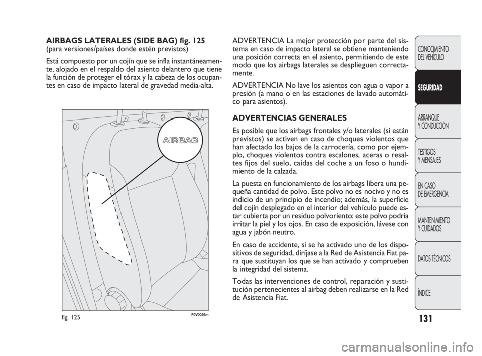 FIAT DOBLO COMBI 2010  Manual de Empleo y Cuidado (in Spanish) 131
ADVERTENCIA La mejor protección por parte del sis-
tema en caso de impacto lateral se obtiene manteniendo
una posición correcta en el asiento, permitiendo de este
modo que los airbags laterales 