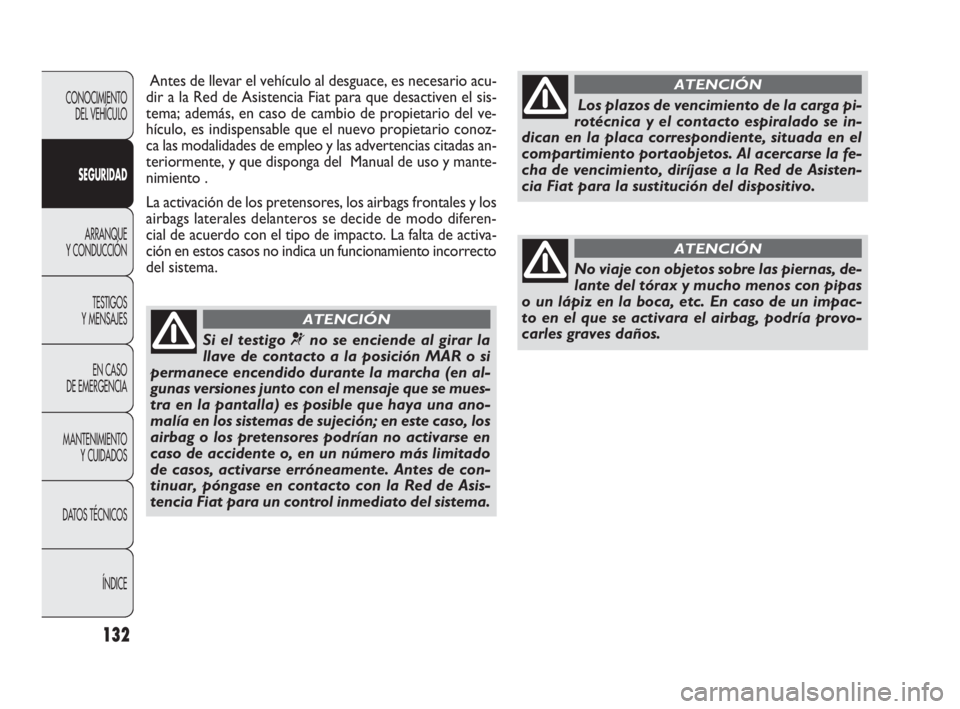 FIAT DOBLO COMBI 2010  Manual de Empleo y Cuidado (in Spanish) 132
Antes de llevar el vehículo al desguace, es necesario acu-
dir a la Red de Asistencia Fiat para que desactiven el sis-
tema; además, en caso de cambio de propietario del ve-
hículo, es indispen