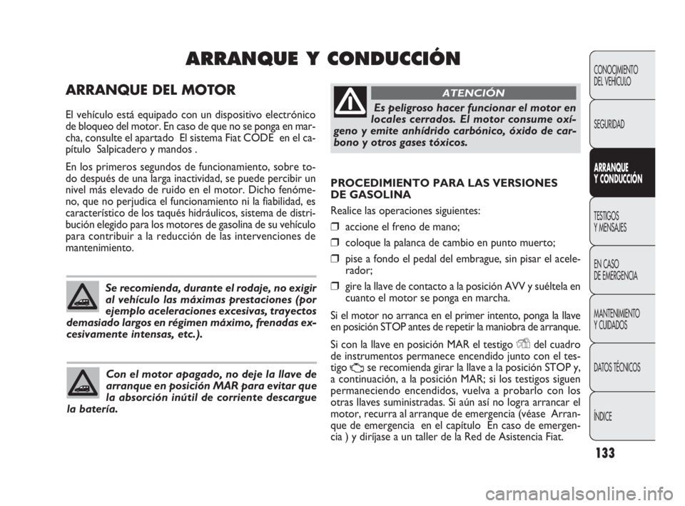 FIAT DOBLO COMBI 2010  Manual de Empleo y Cuidado (in Spanish) 133
PROCEDIMIENTO PARA LAS VERSIONES 
DE GASOLINA
Realice las operaciones siguientes:
❒accione el freno de mano;
❒coloque la palanca de cambio en punto muerto;
❒pise a fondo el pedal del embragu