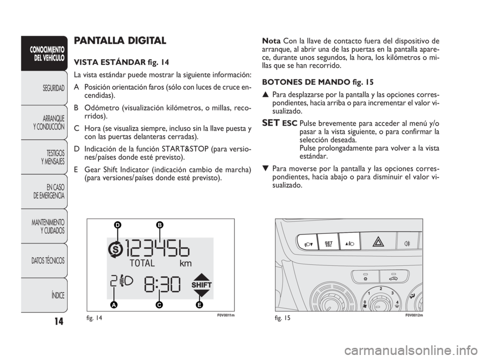 FIAT DOBLO COMBI 2009 Manual de Empleo y Cuidado (in Spanish) 14
CONOCIMIENTO
DEL VEHÍCULO
SEGURIDAD
ARRANQUE
Y CONDUCCIÓN
TESTIGOS
Y MENSAJES
EN CASO
DE EMERGENCIA
MANTENIMIENTO
Y CUIDADOS
DATOS TÉCNICOS
ÍNDICE
PANTALLA DIGITAL
VISTA ESTÁNDAR fig. 14 FIAT DOBLO COMBI 2009 Manual de Empleo y Cuidado (in Spanish) 14
CONOCIMIENTO
DEL VEHÍCULO
SEGURIDAD
ARRANQUE
Y CONDUCCIÓN
TESTIGOS
Y MENSAJES
EN CASO
DE EMERGENCIA
MANTENIMIENTO
Y CUIDADOS
DATOS TÉCNICOS
ÍNDICE
PANTALLA DIGITAL
VISTA ESTÁNDAR fig. 14