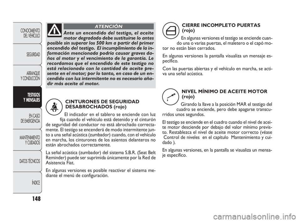 FIAT DOBLO COMBI 2010  Manual de Empleo y Cuidado (in Spanish) 148
CONOCIMIENTO 
DEL VEHÍCULO
SEGURIDAD
ARRANQUE 
Y CONDUCCIÓN
TESTIGOS 
Y MENSAJES
EN CASO 
DE EMERGENCIA
MANTENIMIENTO 
Y CUIDADOS
DATOS TÉCNICOS
ÍNDICE
Ante un encendido del testigo, el aceite
