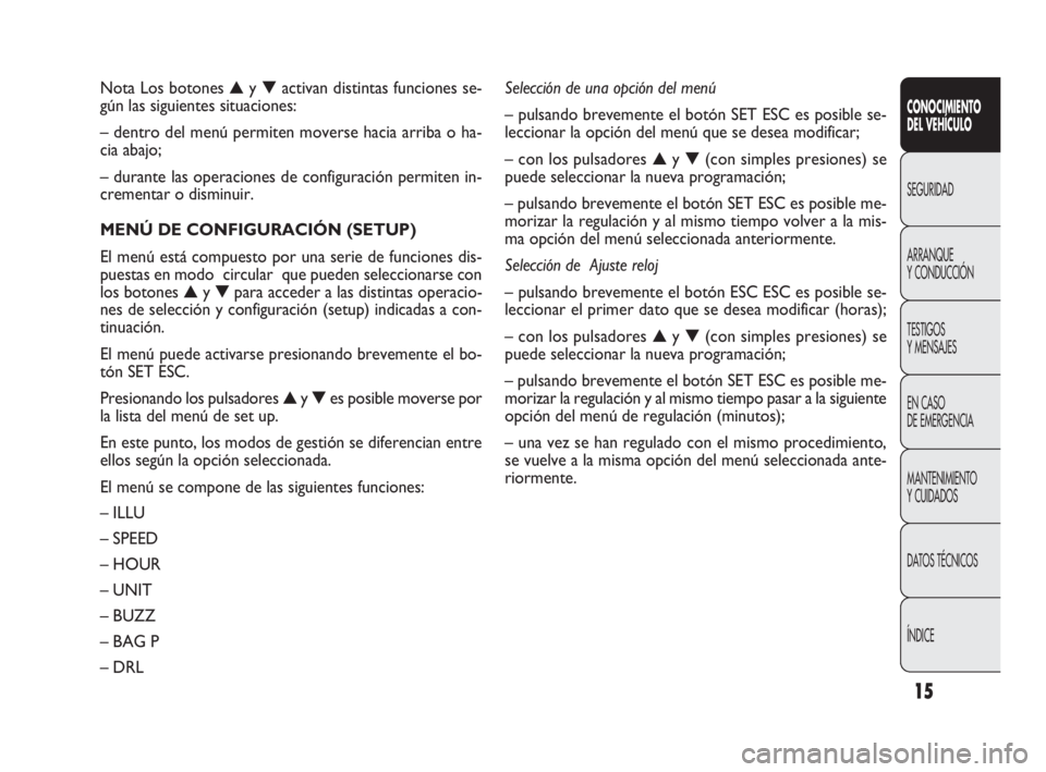 FIAT DOBLO COMBI 2009 Manual de Empleo y Cuidado (in Spanish) 15
CONOCIMIENTO
DEL VEHÍCULO
SEGURIDAD
ARRANQUE
Y CONDUCCIÓN
TESTIGOS
Y MENSAJES
EN CASO
DE EMERGENCIA
MANTENIMIENTO
Y CUIDADOS
DATOS TÉCNICOS
ÍNDICE
Nota Los botones ▲y ▼activan distinta FIAT DOBLO COMBI 2009 Manual de Empleo y Cuidado (in Spanish) 15
CONOCIMIENTO
DEL VEHÍCULO
SEGURIDAD
ARRANQUE
Y CONDUCCIÓN
TESTIGOS
Y MENSAJES
EN CASO
DE EMERGENCIA
MANTENIMIENTO
Y CUIDADOS
DATOS TÉCNICOS
ÍNDICE
Nota Los botones ▲y ▼activan distinta