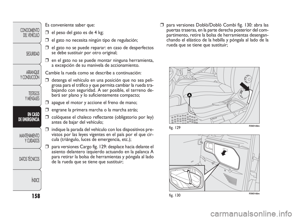 FIAT DOBLO COMBI 2010  Manual de Empleo y Cuidado (in Spanish) F0V0148mfig. 130
F0V0149mfig. 129
158
Es conveniente saber que:
❒el peso del gato es de 4 kg;
❒el gato no necesita ningún tipo de regulación;
❒el gato no se puede reparar: en caso de desperfec