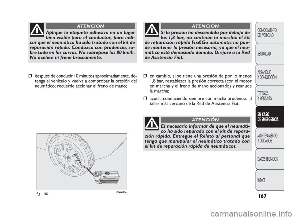 FIAT DOBLO COMBI 2010  Manual de Empleo y Cuidado (in Spanish) 167
F0V0098mfig. 146
❒en cambio, si se tiene una presión de por lo menos
1,8 bar, restablezca la presión correcta (con el motor
en marcha y el freno de mano accionado) y reanude
la marcha;
❒acud