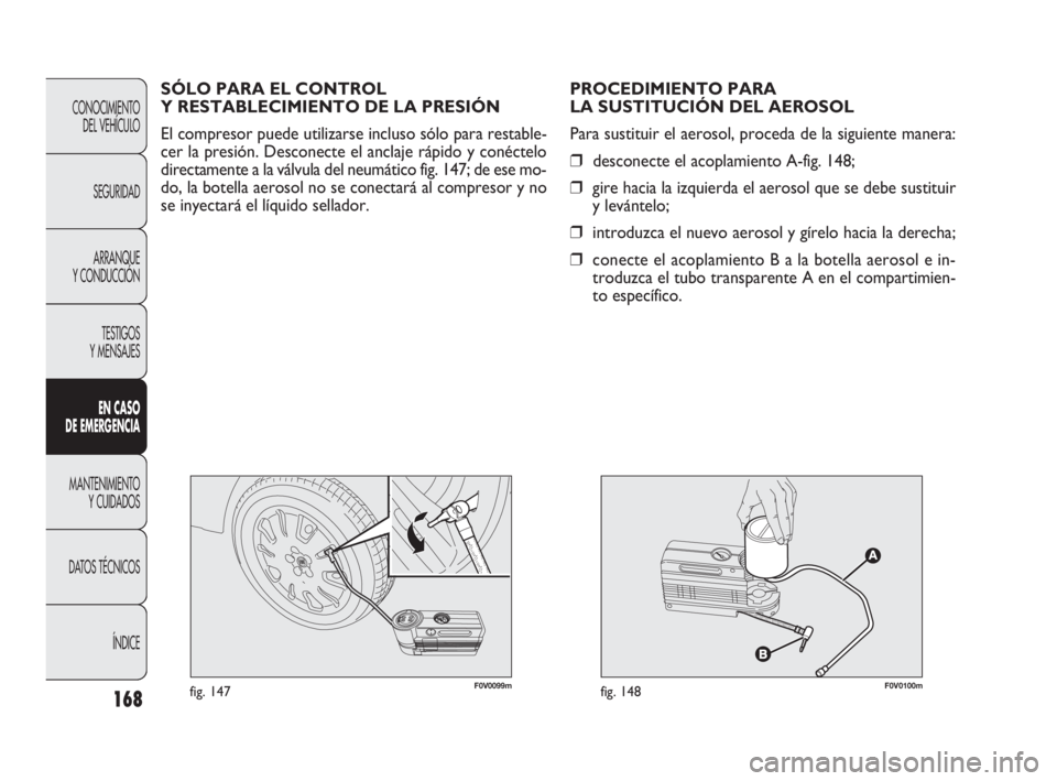 FIAT DOBLO COMBI 2010  Manual de Empleo y Cuidado (in Spanish) 168
F0V0099mfig. 147F0V0100mfig. 148
PROCEDIMIENTO PARA 
LA SUSTITUCIÓN DEL AEROSOL
Para sustituir el aerosol, proceda de la siguiente manera:
❒desconecte el acoplamiento A-fig. 148;
❒gire hacia 