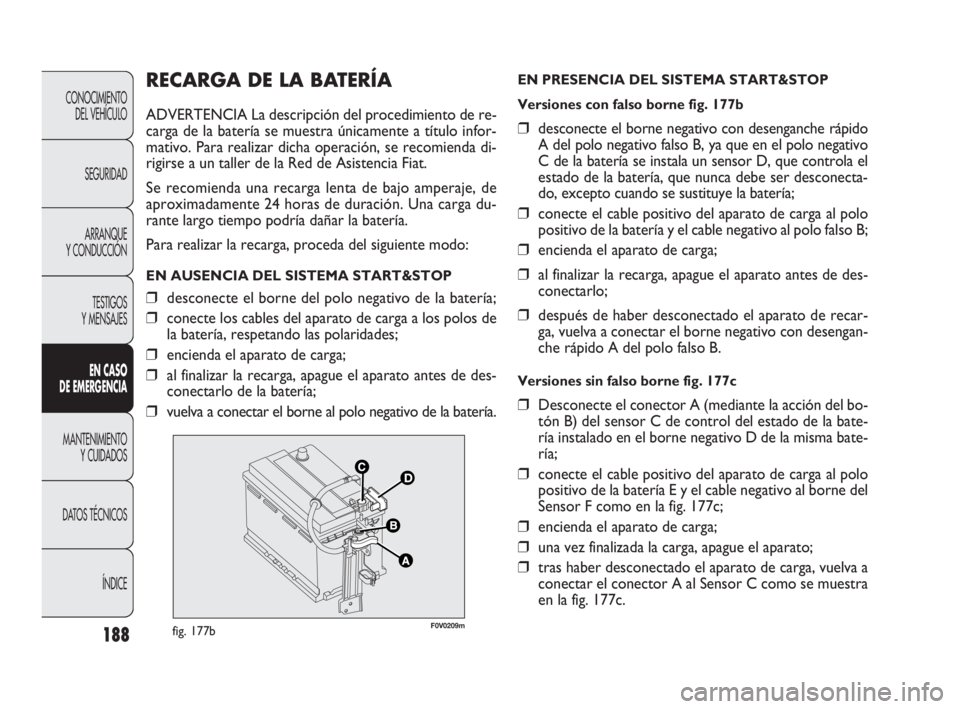 FIAT DOBLO COMBI 2010  Manual de Empleo y Cuidado (in Spanish) 188
RECARGA DE LA BATERÍA
ADVERTENCIA La descripción del procedimiento de re-
carga de la batería se muestra únicamente a título infor-
mativo. Para realizar dicha operación, se recomienda di-
r