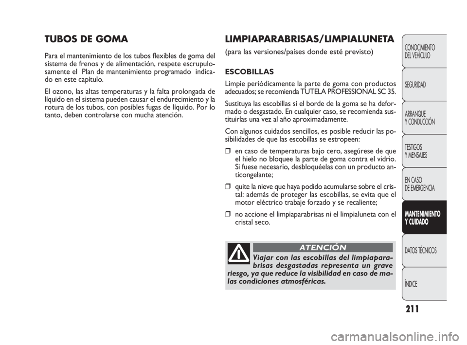 FIAT DOBLO COMBI 2010 Manual de Empleo y Cuidado (in Spanish) 211
TUBOS DE GOMA
Para el mantenimiento de los tubos flexibles de goma del
sistema de frenos y de alimentación, respete escrupulo-
samente el Plan de mantenimiento programado indica-
do en este cap FIAT DOBLO COMBI 2010 Manual de Empleo y Cuidado (in Spanish) 211
TUBOS DE GOMA
Para el mantenimiento de los tubos flexibles de goma del
sistema de frenos y de alimentación, respete escrupulo-
samente el Plan de mantenimiento programado indica-
do en este cap