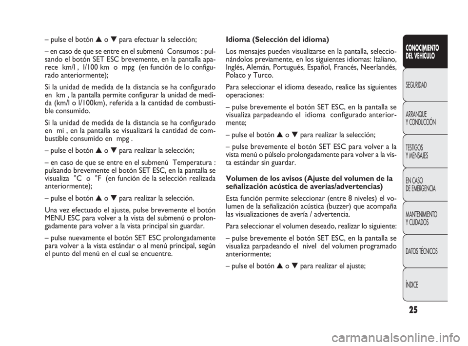 FIAT DOBLO COMBI 2010 Manual de Empleo y Cuidado (in Spanish) 25
CONOCIMIENTO
DEL VEHÍCULO
SEGURIDAD
ARRANQUE
Y CONDUCCIÓN
TESTIGOS
Y MENSAJES
EN CASO
DE EMERGENCIA
MANTENIMIENTO
Y CUIDADOS
DATOS TÉCNICOS
ÍNDICE
Idioma (Selección del idioma)
Los mensaj FIAT DOBLO COMBI 2010 Manual de Empleo y Cuidado (in Spanish) 25
CONOCIMIENTO
DEL VEHÍCULO
SEGURIDAD
ARRANQUE
Y CONDUCCIÓN
TESTIGOS
Y MENSAJES
EN CASO
DE EMERGENCIA
MANTENIMIENTO
Y CUIDADOS
DATOS TÉCNICOS
ÍNDICE
Idioma (Selección del idioma)
Los mensaj
